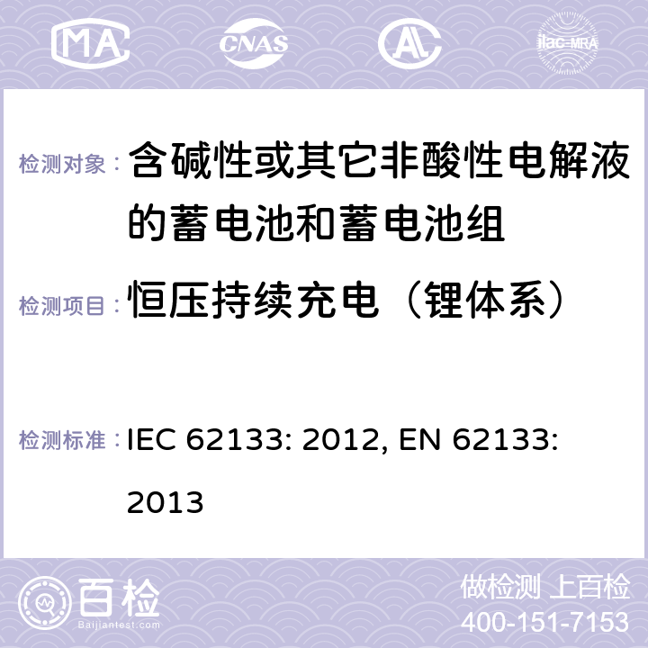 恒压持续充电（锂体系） 含碱性或其它非酸性电解液的蓄电池和蓄电池组.便携式密封蓄电池和蓄电池组的安全要求 IEC 62133: 2012, EN 62133: 2013 8.2.1