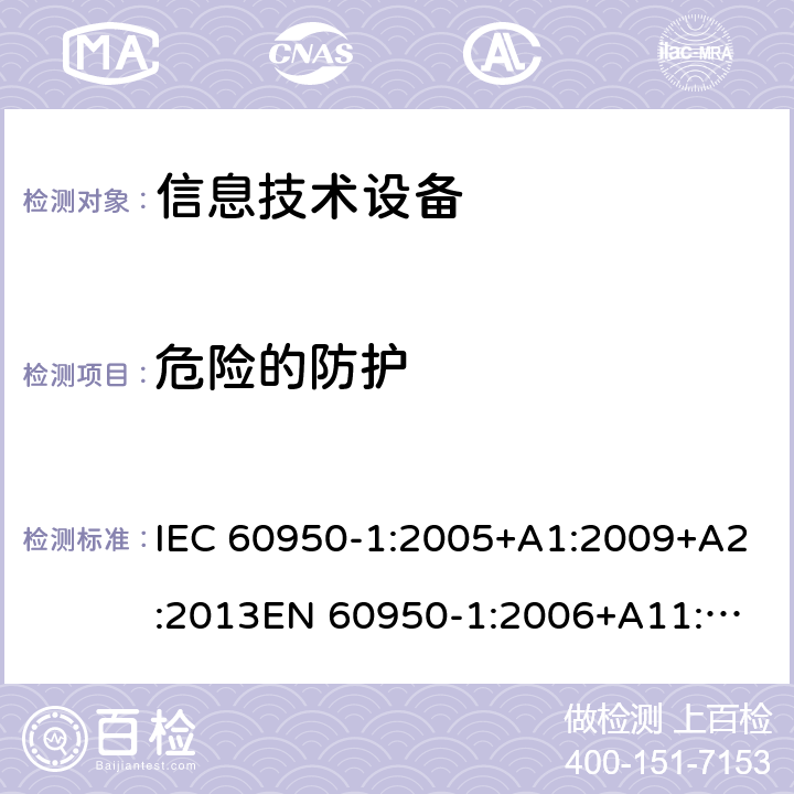 危险的防护 信息技术设备安全 第1部分：通用要求 IEC 60950-1:2005+A1:2009+A2:2013
EN 60950-1:2006+A11:2009+A1:2010+A12:2011+A2:2013 2