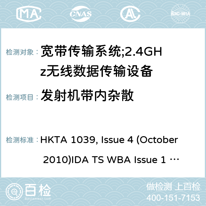 发射机带内杂散 "宽带传输系统；工作频带为ISM 2.4GHz、使用扩频调制技术数据传输设备 HKTA 1039, Issue 4 (October 2010)
IDA TS WBA Issue 1 Rev 1, May 2011; RTTE01 (2007) " 2
