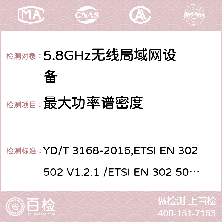 最大功率谱密度 《公众无线局域网设备射频指标技术要求和测试方法》,《无线接入系统（WAS）5.8GHz固定宽带数据传输系统》 YD/T 3168-2016,ETSI EN 302 502 V1.2.1 /ETSI EN 302 502 V2.1.1 6.2.2,5.3.3/5.4.3