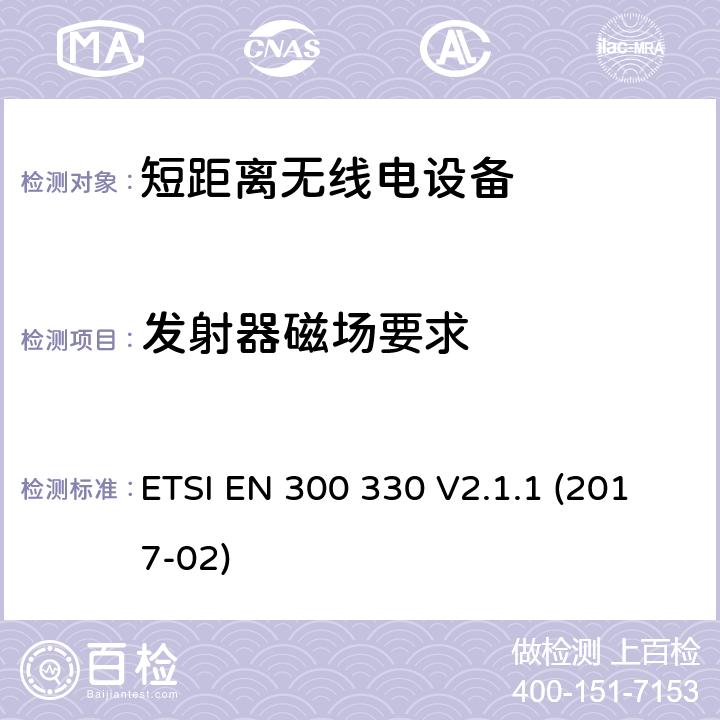 发射器磁场要求 短距离设备（SRD；工作在9 kHz至25 MHz频率范围内的无线电设备和9kHz至30MHz的感应环路系统;符合指令2014/53 / EU第3.2条基本要求的协调标准 ETSI EN 300 330 V2.1.1 (2017-02) 4.3.4