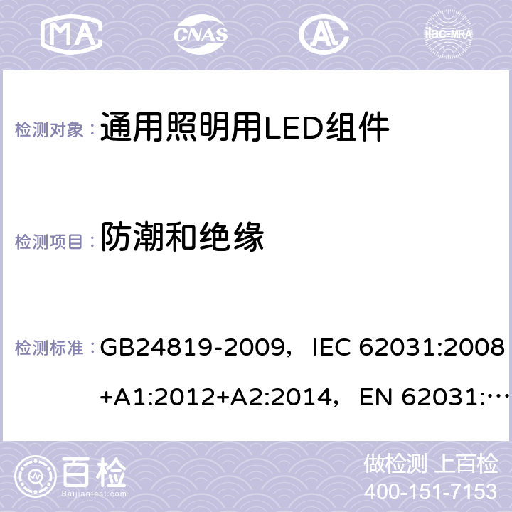 防潮和绝缘 通用照明用LED组件 - 安全规范 GB24819-2009，IEC 62031:2008+A1:2012+A2:2014，EN 62031:2008+A1:2013+A2:2015
+A1:2013 11