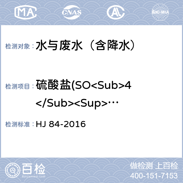 硫酸盐(SO<Sub>4</Sub><Sup>2-</Sup>) 水质 无机阴离子（F<Sup>-</Sup>、Cl<Sup>-</Sup>、NO<Sub>2</Sub><Sup>-</Sup>、Br<Sup>-</Sup>、NO<Sub>3</Sub><Sup>-</Sup>、PO<Sub>4</Sub><Sup>3-</Sup>、SO<Sub>3</Sub><Sup>2-</Sup>、SO<Sub>4</Sub><Sup>2-</Sup>）的测定 离子色谱法 HJ 84-2016