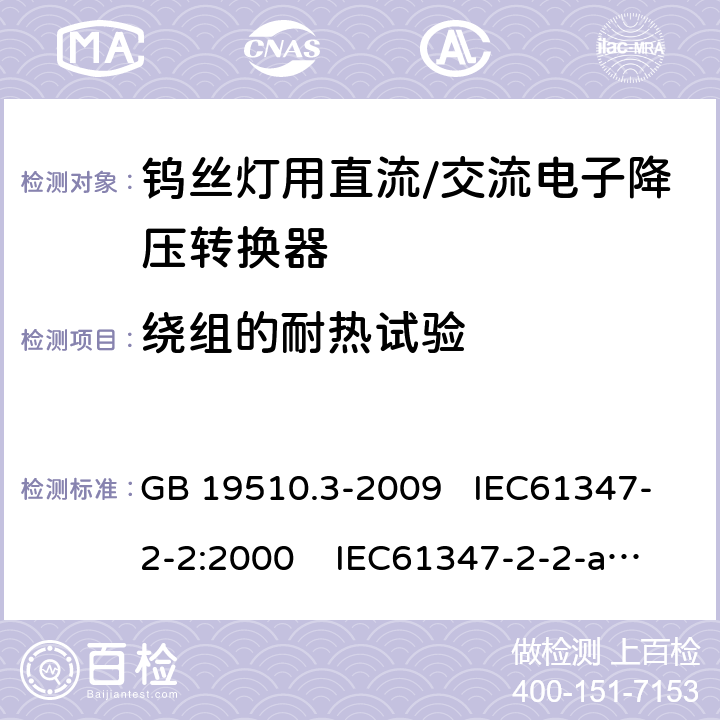 绕组的耐热试验 灯的控制装置 第3部分：钨丝灯用直流 、交流电子降压转换器的特殊要求 GB 19510.3-2009 IEC61347-2-2:2000 IEC61347-2-2-am1:2005-12;Ed. 1.2:2006-06 13