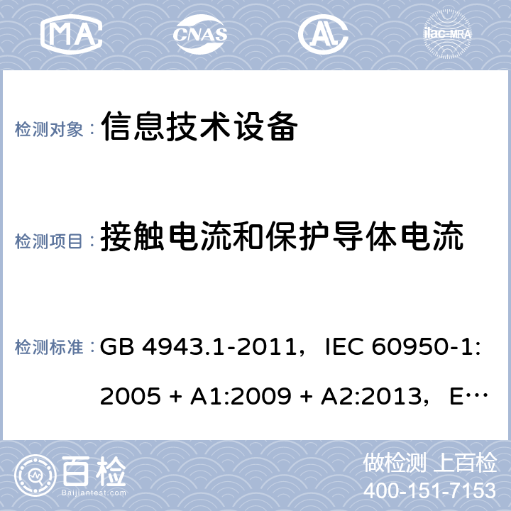 接触电流和保护导体电流 信息技术设备安全 第1部分：通用要求 GB 4943.1-2011，IEC 60950-1:2005 + A1:2009 + A2:2013，EN 60950-1:2006 + A11:2009 + A1:2010 + A12:2011 + A2:2013，AS/NZS 60950.1:2015 5.1