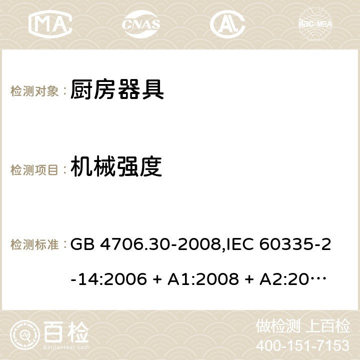 机械强度 家用和类似用途电器的安全 第2-14部分: 厨房器具的特殊要求 GB 4706.30-2008,IEC 60335-2-14:2006 + A1:2008 + A2:2012,IEC 60335-2-14:2016+A1:2019,AS/NZS 60335.2.14:2007 + A1:2009,AS/NZS 60335.2.14:2013,AS/NZS 60335.2.14:2017,EN 60335-2-14:2006 + A1:2008 + A11:2012 + A12:2016+AC:2016 21