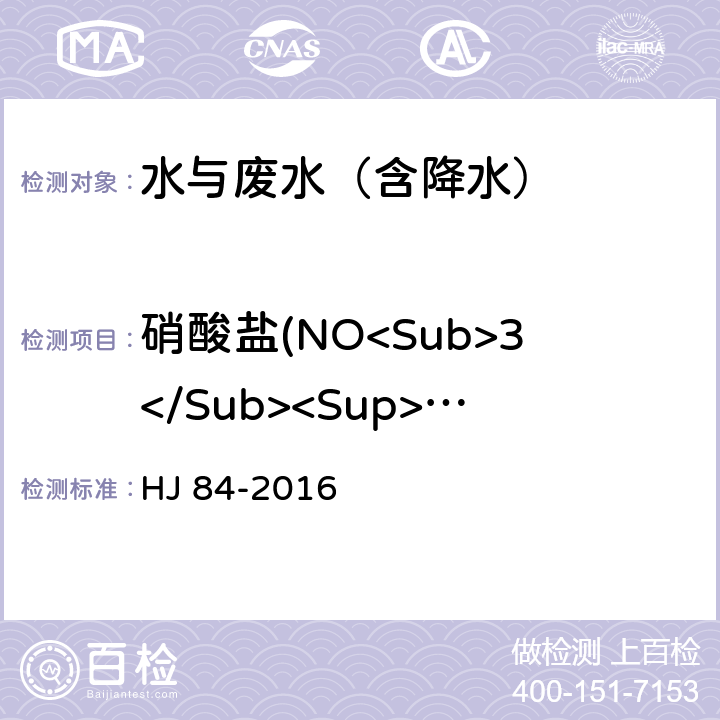 硝酸盐(NO<Sub>3</Sub><Sup>-</Sup>) 水质 无机阴离子（F<Sup>-</Sup>、Cl<Sup>-</Sup>、NO<Sub>2</Sub><Sup>-</Sup>、Br<Sup>-</Sup>、NO<Sub>3</Sub><Sup>-</Sup>、PO<Sub>4</Sub><Sup>3-</Sup>、SO<Sub>3</Sub><Sup>2-</Sup>、SO<Sub>4</Sub><Sup>2-</Sup>）的测定 离子色谱法 HJ 84-2016