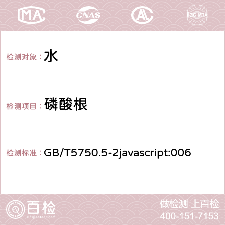 磷酸根 生活饮用水标准检验方法无机非金属指标 GB/T5750.5-2javascript:006 7 磷酸根