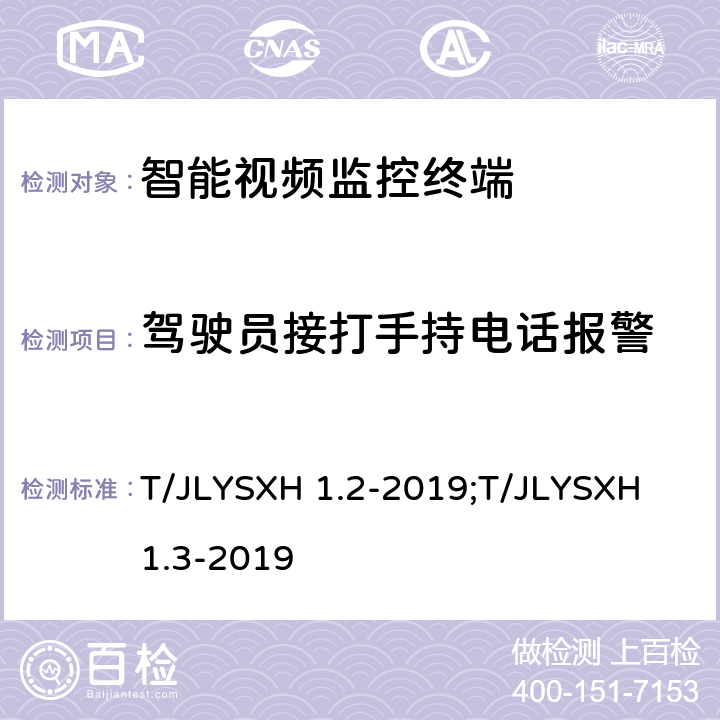 驾驶员接打手持电话报警 LYSXH 1.2-2019 道路运输车辆智能视频监控报警系统技术规范 第2部分：终端及测试方法/第3部分：通讯协议 T/J;T/JLYSXH 1.3-2019 5.2.3