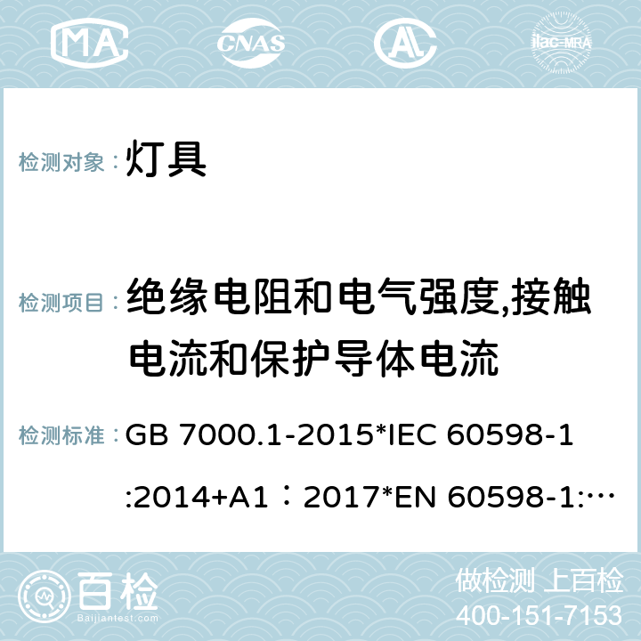 绝缘电阻和电气强度,接触电流和保护导体电流 灯具 第1部分:一般要求与试验 GB 7000.1-2015
*IEC 60598-1:2014+A1：2017
*EN 60598-1:2015+A1：2018
*AS/NZS 60598.1:2017+A1：2017 10