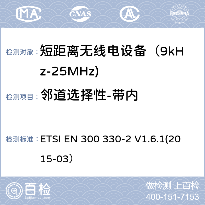 邻道选择性-带内 电磁兼容和射频频谱特性规范；短距离设备；工作频段在9kHz至25MHz无线射频设备和工作频段在9kHz至30MHz的感应回路设备 第二部分：协调标准，依据R&TTE指令的章节3.2要求 ETSI EN 300 330-2 V1.6.1(2015-03） 4.2.2.1,5.2.2.1