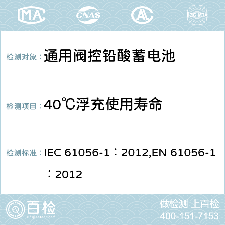 40℃浮充使用寿命 通用阀控型铅酸蓄电池—第1部分:通用要求,功能特性—测试方法 IEC 61056-1：2012,EN 61056-1：2012 7.6