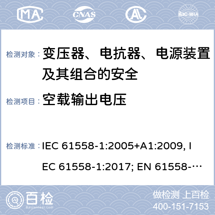 空载输出电压 变压器、电抗器、电源装置及其组合的安全 第一部分：通用要求和试验 IEC 61558-1:2005+A1:2009, IEC 61558-1:2017; EN 61558-1: 2005+A1:2009; AS/NZS 61558.1:2008+A1:2009+A2:2015; GB/T 19212.1-2016 12