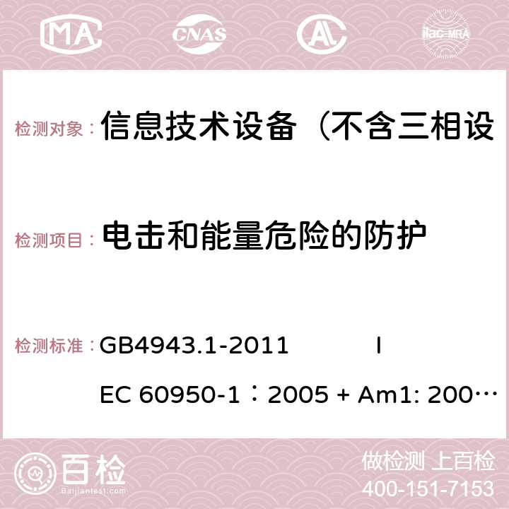 电击和能量危险的防护 信息技术设备 安全 第1部分：通用要求 GB4943.1-2011 
IEC 60950-1：2005 + Am1: 2009+ Am2 :2013
EN 60950-1: 2006+ A11: 2009+ A1: 2010+ A12: 2011+ A2:2013
AS/NZS 60950.1: 2015 2.1