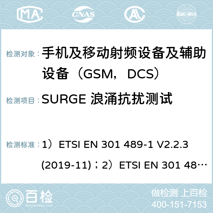 SURGE 浪涌抗扰测试 1)电磁兼容性和射频频谱问题（ERM）; 射频设备和服务的电磁兼容性（EMC）标准;第1部分:通用技术要求；2)电磁兼容性和射频频谱问题（ERM）; 射频设备和服务的电磁兼容性（EMC）标准;第52部分:数字蜂窝无线通信系统（GSM和DCS）移动和便携设备和辅助设备的特殊要求 1）ETSI EN 301 489-1 V2.2.3 (2019-11)；2）ETSI EN 301 489-52 V1.1.0 (2016-11) 9