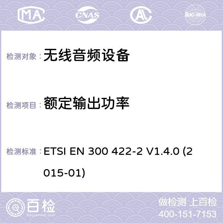 额定输出功率 电磁兼容性及无线频谱事物（ERM）;工作在25MHz至3000MHz的无线麦克风;第2部分：含R&TTE指令第3.2条项下主要要求的EN协调标准 ETSI EN 300 422-2 V1.4.0 (2015-01) 4