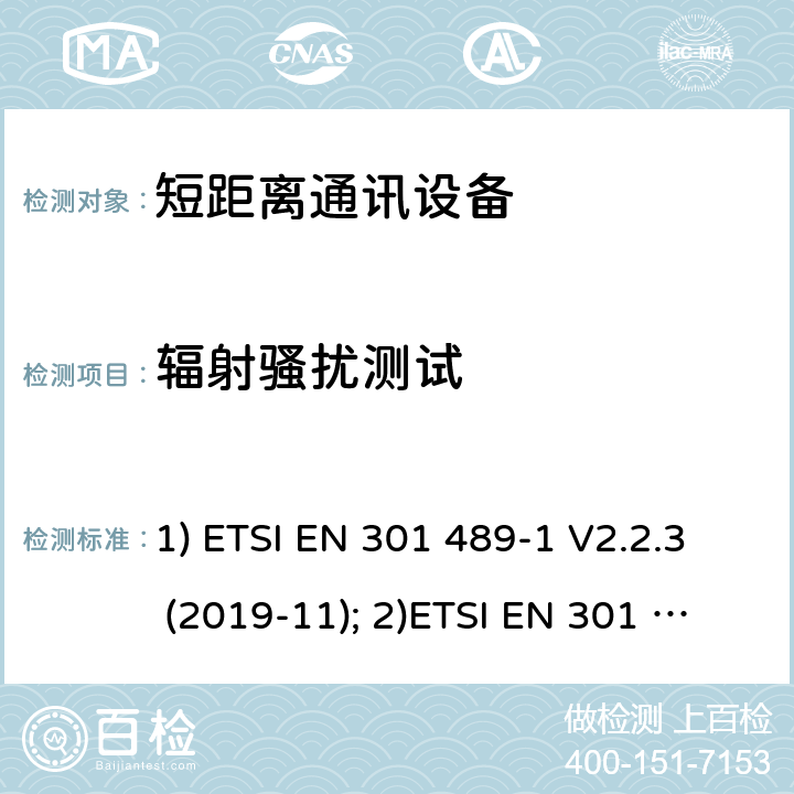 辐射骚扰测试 1) 电磁兼容性和射频频谱问题（ERM）; 射频设备和服务的电磁兼容性（EMC）标准;第1部分:通用技术要求；2）电磁兼容性和射频频谱问题（ERM）; 射频设备和服务的电磁兼容性（EMC）标准;第3部分：短距离产品的特殊条件 (其工作频率介于9 kHz to 246 GHz);3) 第19部分：特定的条件仅接收移动地球基站操作在1.5GHz频带内提供数据通信和全球导航卫星系统操作在无线电卫星导航的频带提供定位，导航和数据计算 1) ETSI EN 301 489-1 V2.2.3 (2019-11); 2)ETSI EN 301 489-3 V2.1.1 (2019-03); 3) ETSI EN 301 489-19 V2.1.1 (2019-04) 8