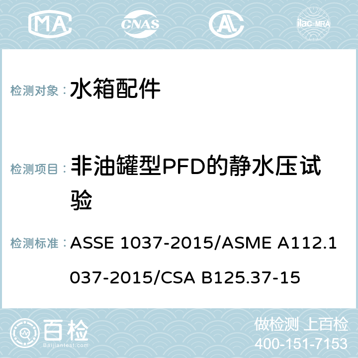 非油罐型PFD的静水压试验 压力冲洗阀 ASSE 1037-2015/
ASME A112.1037-2015/
CSA B125.37-15 4.9