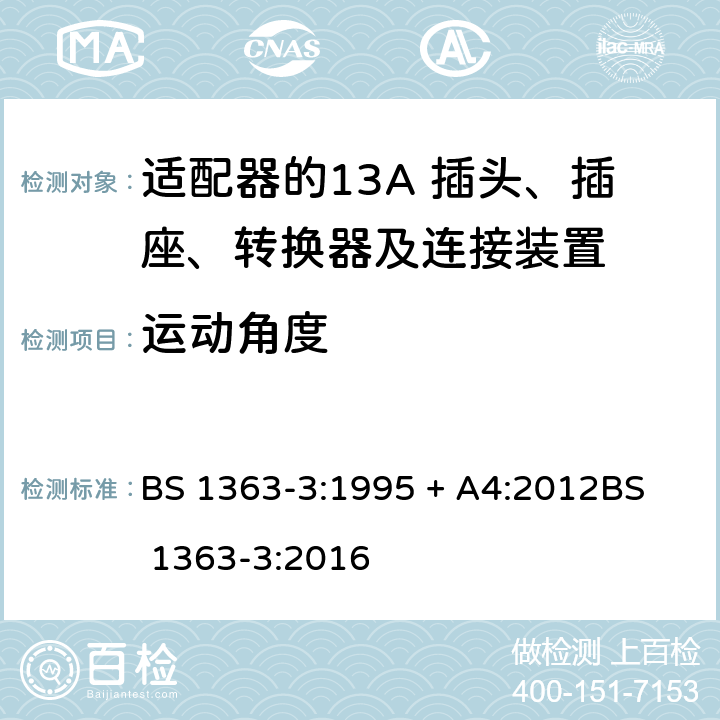 运动角度 13A 插头、插座、转换器及连接装置-第3部分：适配器的要求 BS 1363-3:1995 + A4:2012
BS 1363-3:2016 12.14