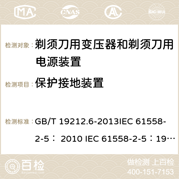 保护接地装置 变压器、电抗器、电源装置及其组合的安全 第6部分：剃须刀用变压器、剃须刀用电源装置及剃须刀供电装置的特殊要求和试验 GB/T 19212.6-2013IEC 61558-2-5： 2010 IEC 61558-2-5：1997 24