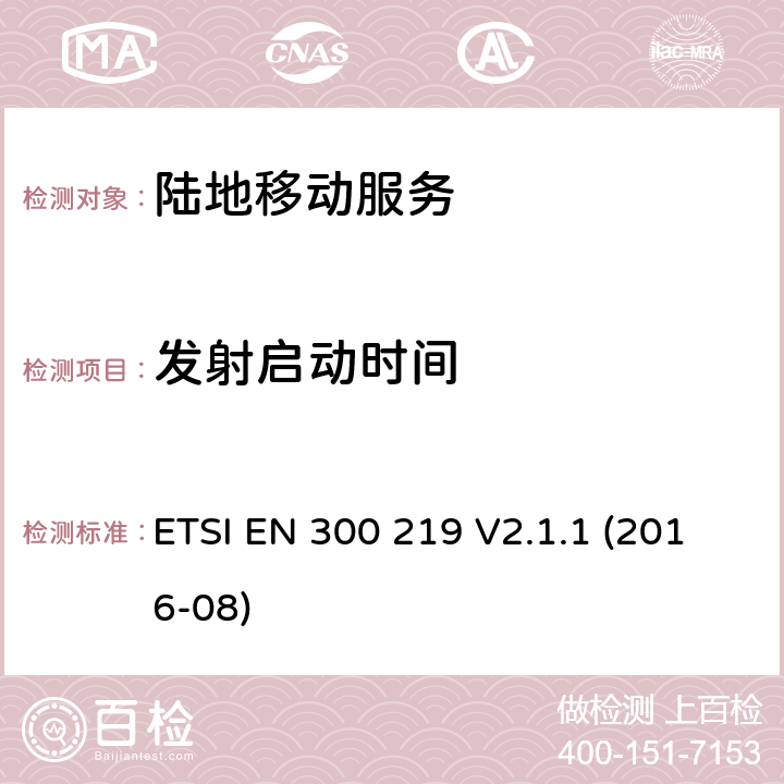 发射启动时间 《陆地移动服务；接收机内无线电设备传输信号的响应；涵盖了2014/53/EU指令第3.2条基本要求的统一协调标准》 ETSI EN 300 219 V2.1.1 (2016-08) 8.7