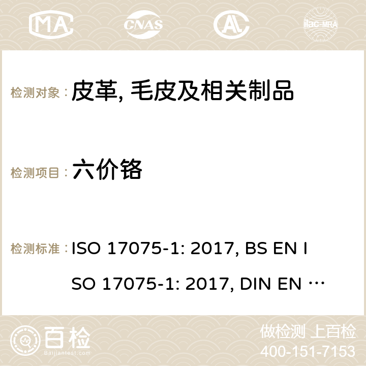 六价铬 皮革- 化学试验- 铬(VI)含量的测定 ISO 17075-1: 2017, 
BS EN ISO 17075-1: 2017, 
DIN EN ISO 17075-1:2008