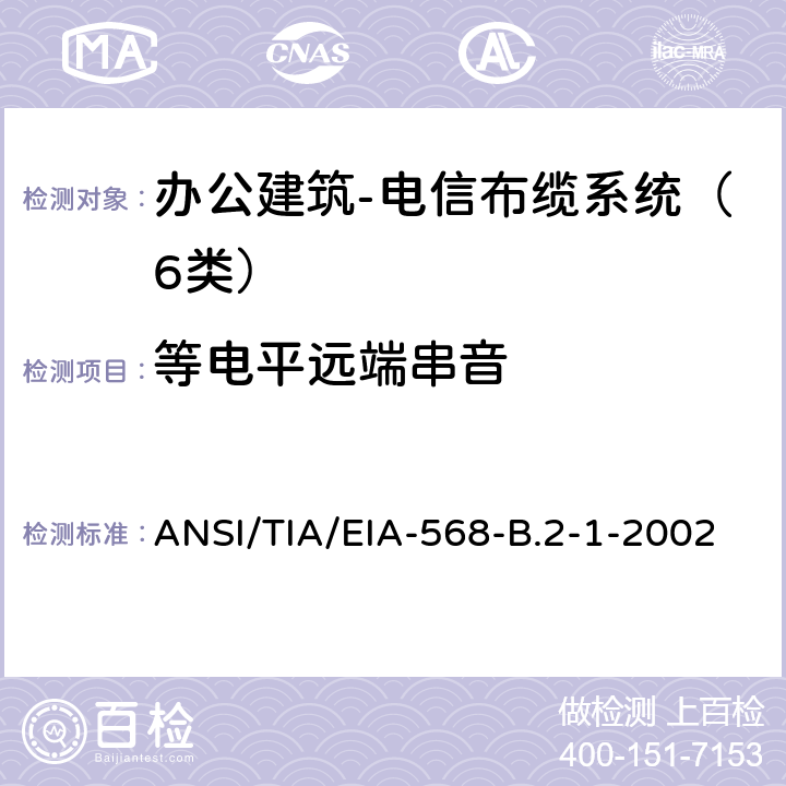 等电平远端串音 ANSI/TIA/EIA-56 4对100Ω6类布缆传输性能规范 办公建筑 电信布缆标准 第1部分 总规范 8-B.2-1-2002 7.3.1.3