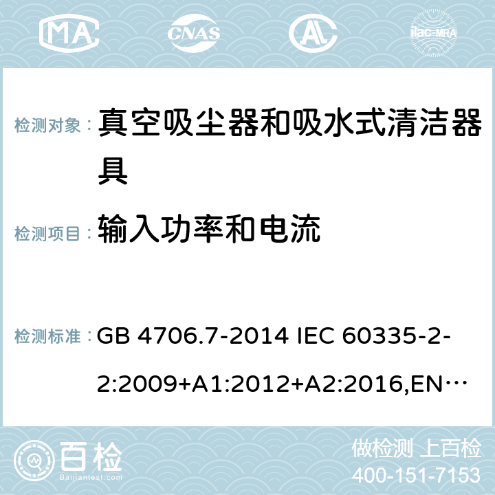 输入功率和电流 家用和类似用途电器的安全 真空吸尘器和吸水式清洁器具的特殊要求 GB 4706.7-2014 IEC 60335-2-2:2009+A1:2012+A2:2016,
EN 60335-2-2:2010+A11:2012+A1:2013,
AS/NZS60335.2.2:2020 10