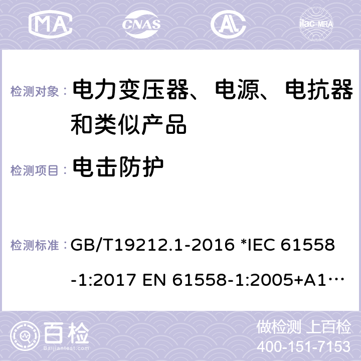 电击防护 电力变压器、电源、电抗器和类似产品的安全 第1部分：通用要求和试验 GB/T19212.1-2016 *IEC 61558-1:2017 EN 61558-1:2005+A1:2009 56 *AS/NZS 61558.1:2018 9