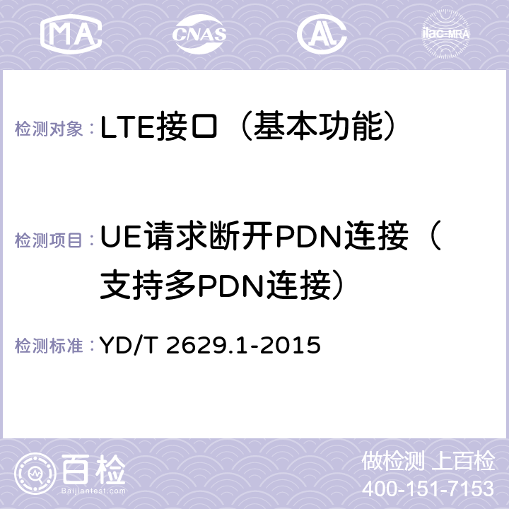 UE请求断开PDN连接（支持多PDN连接） YD/T 2629.1-2015 演进的移动分组核心网络(EPC)设备测试方法 第1部分：支持E-UTRAN接入