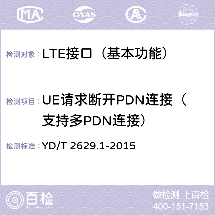 UE请求断开PDN连接（支持多PDN连接） 演进的移动分组核心网络(EPC)设备测试方法 第1部分：支持E-UTRAN接入 YD/T 2629.1-2015 8.2.7.2