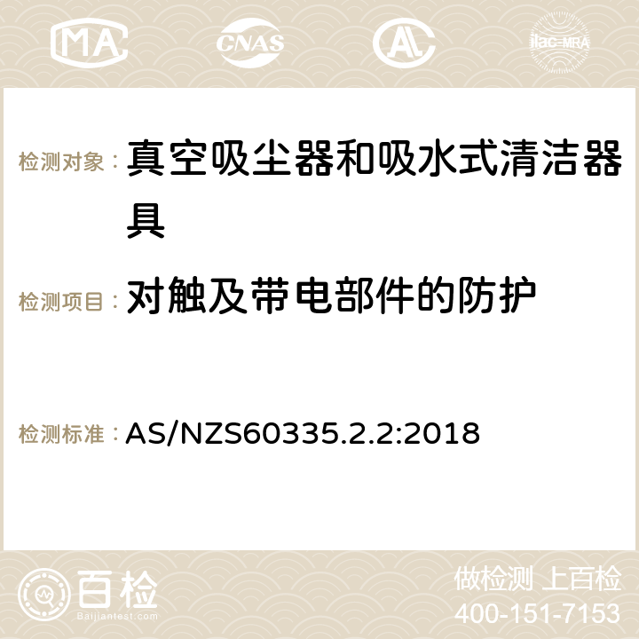 对触及带电部件的防护 家用和类似用途电器的安全 ：真空吸尘器和吸水式清洁器具的特殊要求 AS/NZS60335.2.2:2018 8