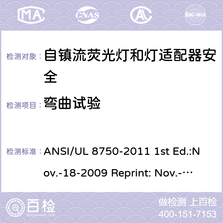 弯曲试验 自镇流荧光灯和灯适配器安全;用在照明产品上的发光二极管(LED)设备; ANSI/UL 8750-2011 1st Ed.:Nov.-18-2009 Reprint: Nov.-01-2011 ANSI/UL 8750,2nd Ed.: 2015-9-15 8.10&SA8.10