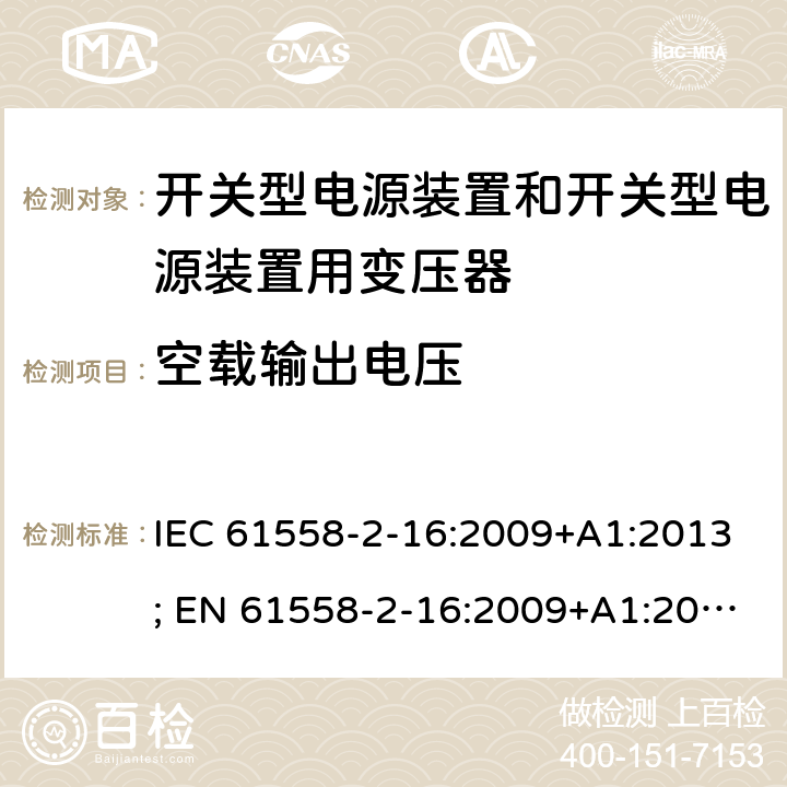 空载输出电压 变压器，电抗器，电源装置及其组合的安全 第十七部分：开关型电源装置和开关型电源装置用变压器的特殊要求 IEC 61558-2-16:2009+A1:2013; EN 61558-2-16:2009+A1:2013; AS/NZS 61558.2.16:2010+A1:2010+A2:2012+A3:2014; GB/T 19212.17-2019 12