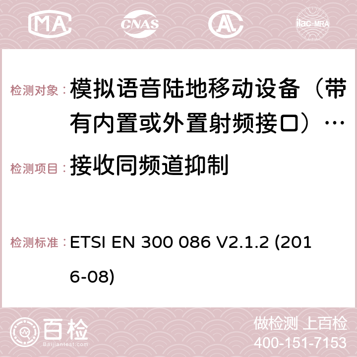 接收同频道抑制 陆地移动服务； 具有内部或外部RF连接器的无线电设备，主要用于模拟语音； 涵盖2014/53 / EU指令第3.2条基本要求的统一标准 ETSI EN 300 086 V2.1.2 (2016-08) 8.3