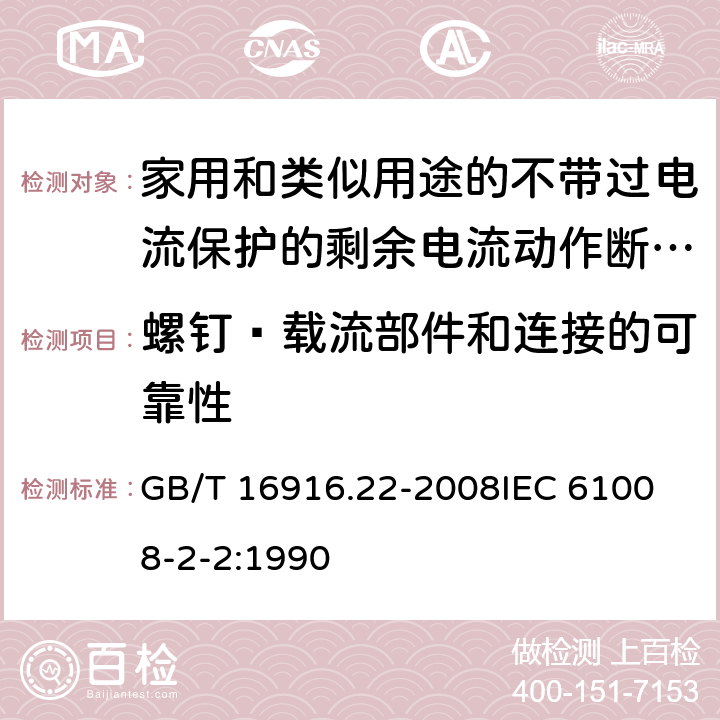 螺钉·载流部件和连接的可靠性 家用和类似用途的不带过电流保护的剩余电流动作断路器（RCCB） 第22部分：一般规则对动作功能与电源电压有关的RCCB的适用性 GB/T 16916.22-2008
IEC 61008-2-2:1990 9.4