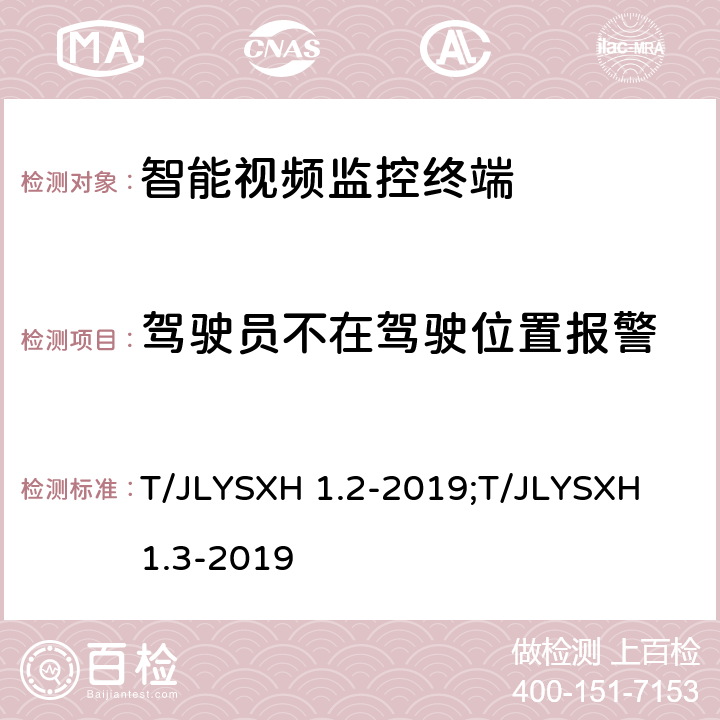 驾驶员不在驾驶位置报警 道路运输车辆智能视频监控报警系统技术规范 第2部分：终端及测试方法/第3部分：通讯协议 T/JLYSXH 1.2-2019;T/JLYSXH 1.3-2019 5.2.5