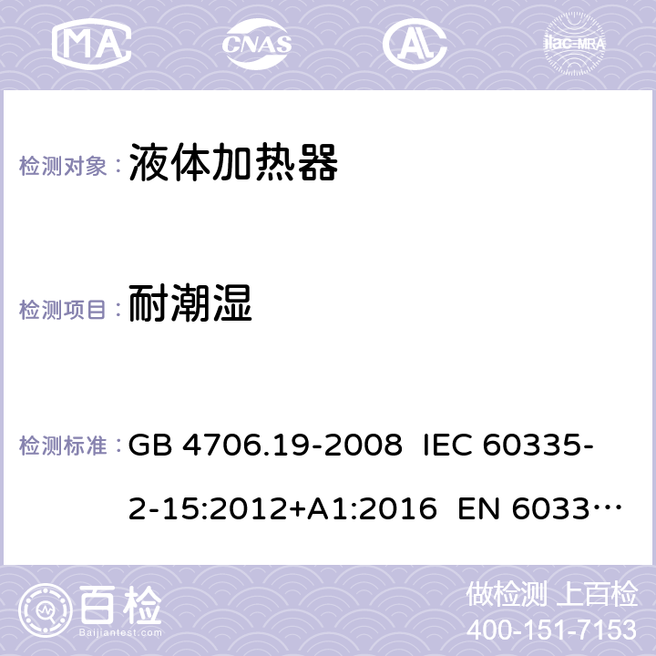 耐潮湿 家用和类似用途电器的安全 液体加热器的特殊要求 GB 4706.19-2008 IEC 60335-2-15:2012+A1:2016 EN 60335-2-15:2016+A11:2016 AS/NZS 60335.2.15:2013+A1:2016 15