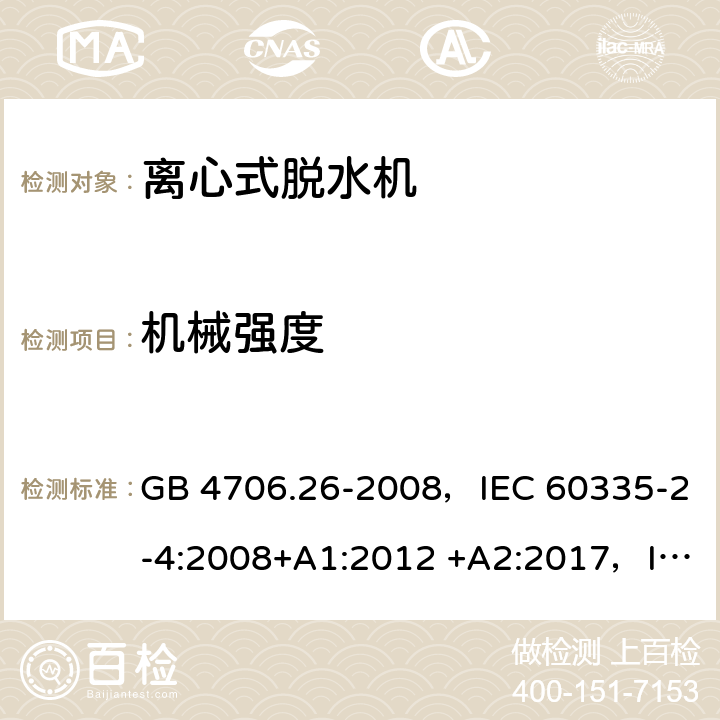 机械强度 家用和类似用途电器的安全 离心式脱水机的特殊要求 GB 4706.26-2008，IEC 60335-2-4:2008+A1:2012 +A2:2017，IEC 60335-2-4:2021,EN 60335-2-4:2010+A1:2015+A11：2018+A2:2019，AS/NZS 60335.2.4:2002+A1:2004+A2:2006,AS/NZS 60335.2.4:2010+A1:2010+A2:2014+A3：2015+A4:2018 21