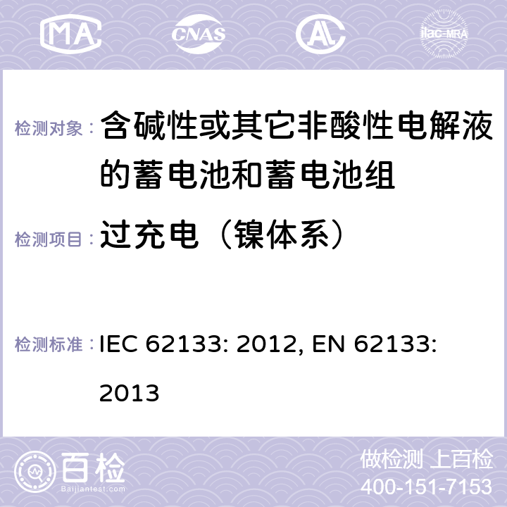 过充电（镍体系） 含碱性或其它非酸性电解液的蓄电池和蓄电池组.便携式密封蓄电池和蓄电池组的安全要求 IEC 62133: 2012, EN 62133: 2013 7.3.8