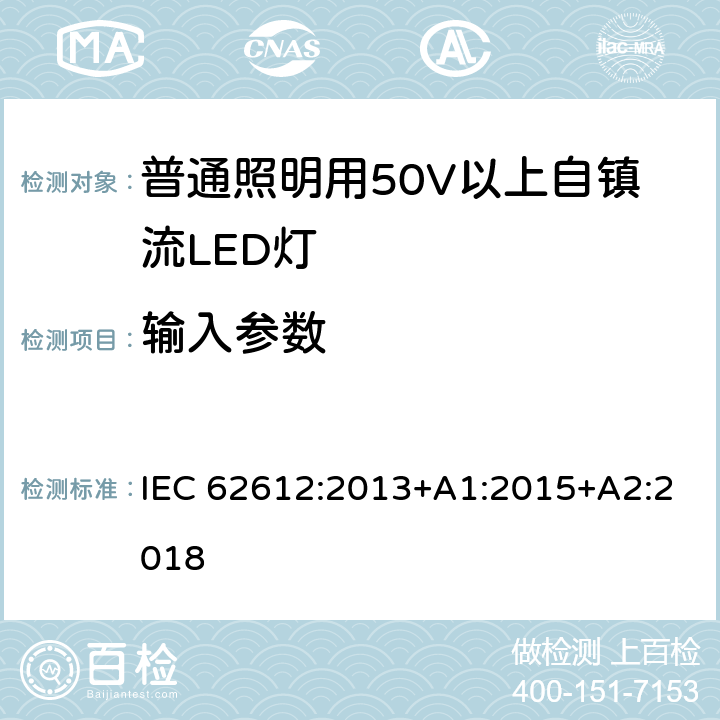 输入参数 普通照明用50V以上自镇流LED灯-性能要求 IEC 62612:2013+A1:2015+A2:2018 8
