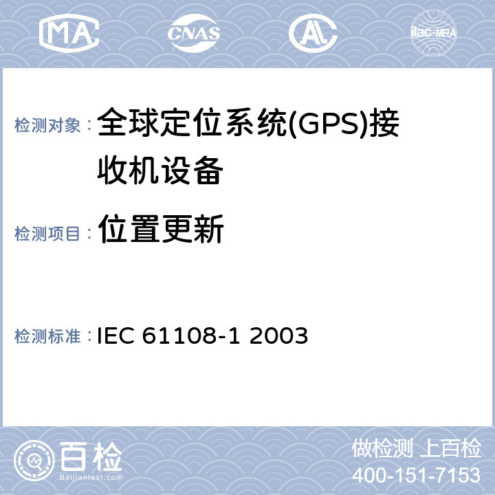 位置更新 海上导航和无线电通信设备和系统-全球导航卫星系统（GNSS）-第1部分：全球定位系统（GPS）-接收机设备-性能标准、测试方法和要求的测试结果 IEC 61108-1 2003 5.6.10