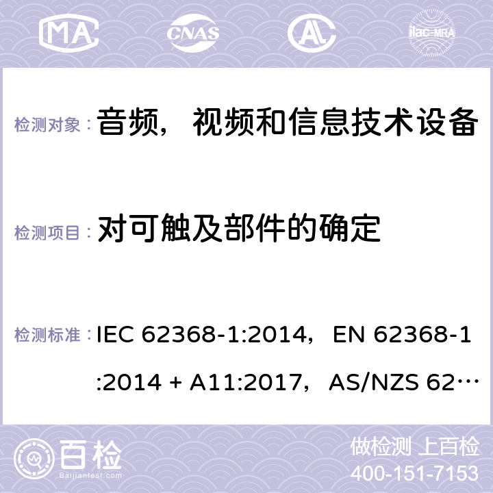对可触及部件的确定 音频、视频、信息和通信技术设备第1 部分：安全要求 IEC 62368-1:2014，EN 62368-1:2014 + A11:2017，AS/NZS 62368.1:2018 Annex V