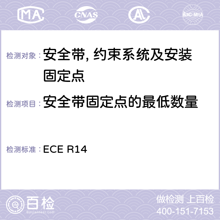 安全带固定点的最低数量 关于就安全带固定点,ISOFIX固定系统和ISOFIX顶部系带固定点方面批准车辆的统一规定 ECE R14 5.3