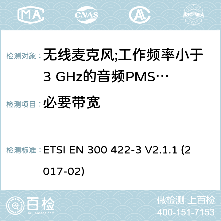 必要带宽 无线麦克风;工作频率小于3 GHz的音频PMSE设备; 第3部分：C类接收器； 统一标准涵盖了2014/53 / EU指令第3.2条的基本要求 ETSI EN 300 422-3 V2.1.1 (2017-02) 8.3