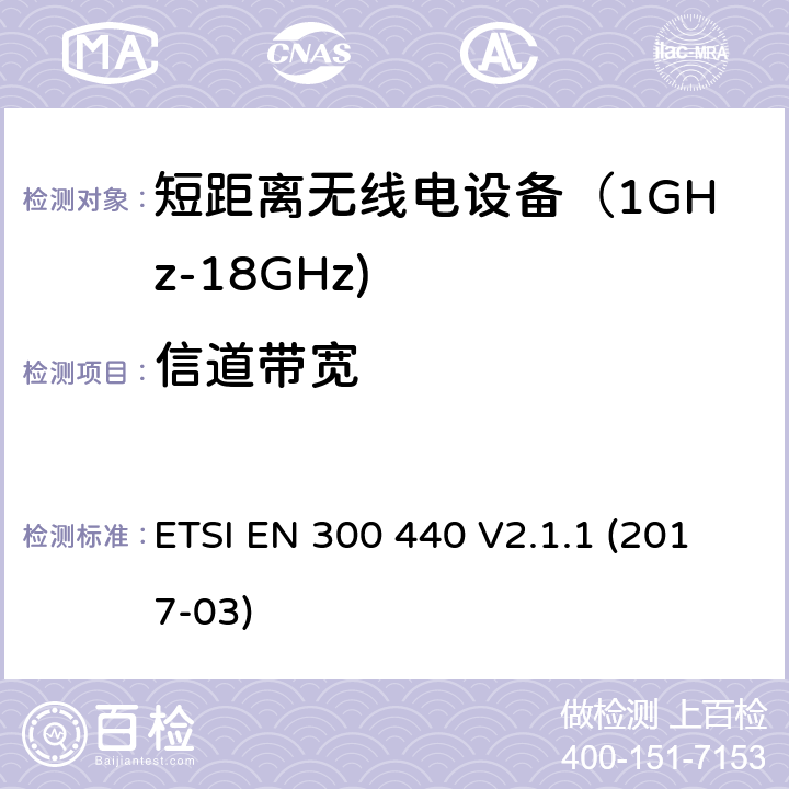 信道带宽 短距离无线传输设备（1 GHz到40 GHz频率范围） 电磁兼容性和无线电频谱特性符合指令2014/53/EU 3.2条基本要求 ETSI EN 300 440 V2.1.1 (2017-03) 4.2.6