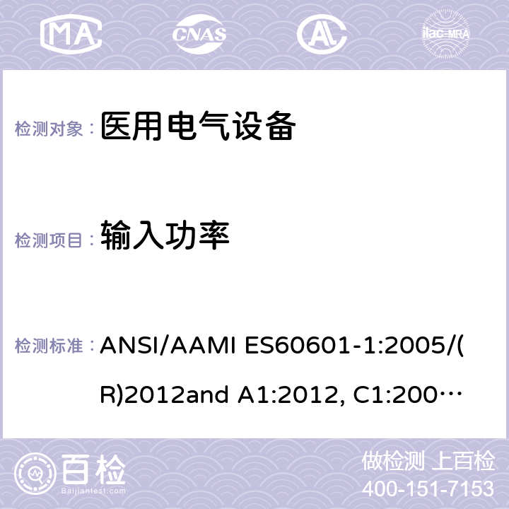 输入功率 
ANSI/AAMI ES60601-1:2005/(R)2012
and A1:2012, C1:2009/(R)2012 and A2:2010/(R)2012 医用电气设备 第1部分： 基本安全和基本性能的通用要求 
ANSI/AAMI ES60601-1:2005/(R)2012
and A1:2012, C1:2009/(R)2012 and A2:2010/(R)2012 4.11