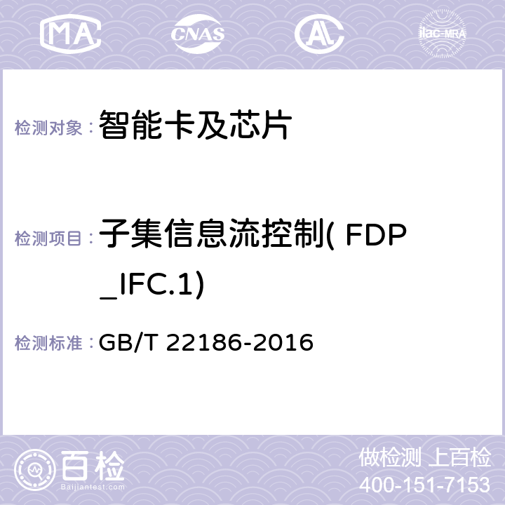 子集信息流控制( FDP_IFC.1) 信息安全技术 具有中央处理器的IC卡芯片安全技术要求 GB/T 22186-2016 8.1.2.5