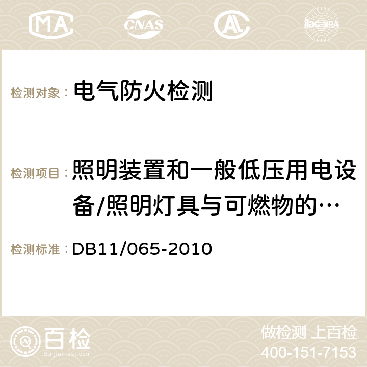 照明装置和一般低压用电设备/照明灯具与可燃物的距离,电热器具与可燃物距离 《北京市电气防火检测技术规范》 DB11/065-2010 6.1.1.3、6.1.2.3、6.4.1.1.b）、6.4.1.2.a）