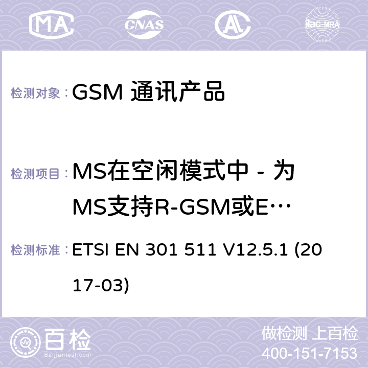 MS在空闲模式中 - 为MS支持R-GSM或ER-GSM频带辐射杂散发射 全球移动通信系统（GSM）；移动台（MS）设备；涵盖基本要求的统一标准指令2014/53 / EU第3.2条 ETSI EN 301 511 V12.5.1 (2017-03) 5.3.19